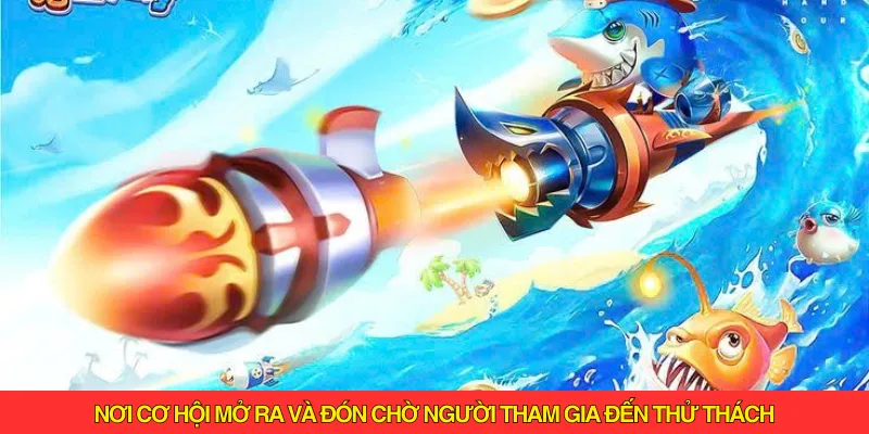 Nơi cơ hội đang mở ra và đón chờ người tham gia đến thử thách khai phá